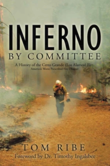 Inferno by Committee : A History of the Cerro Grande (Los Alamos) Fire, America's Worst Prescribed Fire Disaster