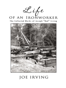 Life of an Ironworker : The Collected Works of Joseph "Red" Irving