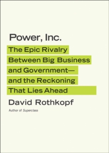 Power, Inc. : The Epic Rivalry Between Big Business and Government--and the Reckoning That Lies Ahead