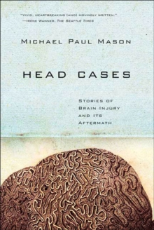 Head Cases : Stories of Brain Injury and Its Aftermath