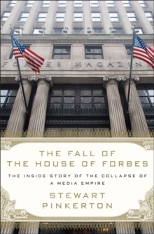 The Fall of the House of Forbes : The Inside Story of the Collapse of a Media Empire