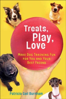 Treats, Play, Love : Make Dog Training Fun for You and Your Best Friend