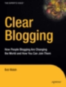 Clear Blogging : How People Blogging Are Changing the World and How You Can Join Them