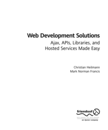 Web Development Solutions : Ajax, APIs, Libraries, and Hosted Services Made Easy