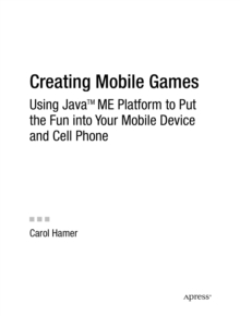 Creating Mobile Games : Using Java ME Platform to Put the Fun into Your Mobile Device and Cell Phone