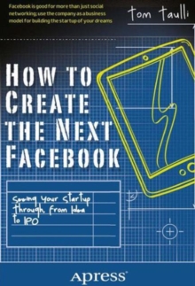 How to Create the Next Facebook : Seeing Your Startup Through, from Idea to IPO, Paperback / softback Book How to Create the Next Facebook : Seeing Your Startup Through, from Idea to IPO, Paperback / softback Book