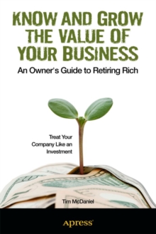 Know and Grow the Value of Your Business : An Owner's Guide to Retiring Rich