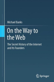 On the Way to the Web : The Secret History of the Internet and Its Founders, Paperback / softback Book On the Way to the Web : The Secret History of the Internet and Its Founders, Paperback / softback Book