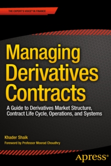 Managing Derivatives Contracts : A Guide to Derivatives Market Structure, Contract Life Cycle, Operations, and Systems