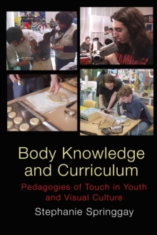 Peter Lang Publishing Inc Body Knowledge And Curriculum : Pedagogies Of Touch In Youth And Visual Culture