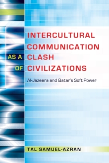Intercultural Communication as a Clash of Civilizations : Al-Jazeera and Qatar's Soft Power, Paperback / softback Book Intercultural Communication as a Clash of Civilizations : Al-Jazeera and Qatar's Soft Power, Paperback / softback Book