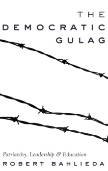 The Democratic Gulag : Patriarchy, Leadership and Education, Hardback Book The Democratic Gulag : Patriarchy, Leadership and Education, Hardback Book