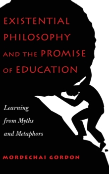 Existential Philosophy and the Promise of Education : Learning from Myths and Metaphors, Hardback Book Existential Philosophy and the Promise of Education : Learning from Myths and Metaphors, Hardback Book