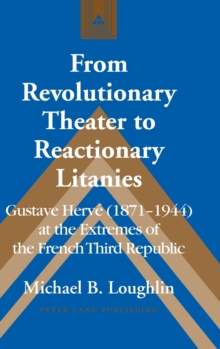 From Revolutionary Theater to Reactionary Litanies : Gustave Herve (1871-1944) at the Extremes of the French Third Republic, Hardback Book From Revolutionary Theater to Reactionary Litanies : Gustave Herve (1871-1944) at the Extremes of the French Third Republic, Hardback Book