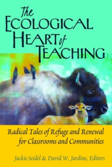 The Ecological Heart of Teaching : Radical Tales of Refuge and Renewal for Classrooms and Communities