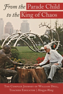 From the Parade Child to the King of Chaos : The Complex Journey of William Doll, Teacher Educator, Paperback / softback Book From the Parade Child to the King of Chaos : The Complex Journey of William Doll, Teacher Educator, Paperback / softback Book