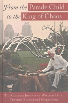 From the Parade Child to the King of Chaos : The Complex Journey of William Doll, Teacher Educator, Hardback Book From the Parade Child to the King of Chaos : The Complex Journey of William Doll, Teacher Educator, Hardback Book