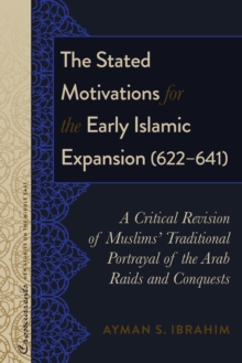 The Stated Motivations for the Early Islamic Expansion (622-641) : A Critical Revision of Muslims' Traditional Portrayal of the Arab Raids and Conquests