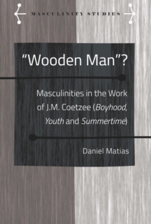 Wooden Man? : Masculinities in the Work of J.M. Coetzee (Boyhood, Youth and Summertime)