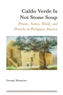 Caldo Verde Is Not Stone Soup : Persons, Names, Words, and Proverbs in Portuguese America