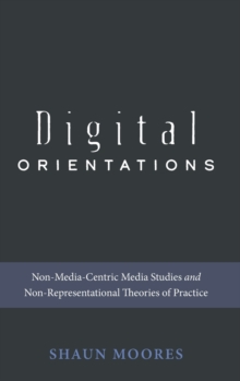 Digital Orientations : Non-Media-Centric Media Studies and Non-Representational Theories of Practice, Hardback Book Digital Orientations : Non-Media-Centric Media Studies and Non-Representational Theories of Practice, Hardback Book