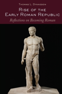 Rise of the Early Roman Republic : Reflections on Becoming Roman