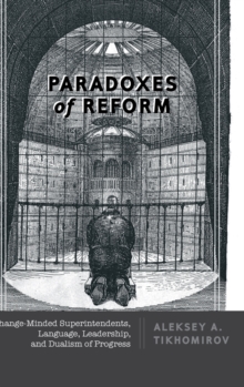 Paradoxes of Reform : Change-Minded Superintendents, Language, Leadership, and Dualism of Progress, Hardback Book Paradoxes of Reform : Change-Minded Superintendents, Language, Leadership, and Dualism of Progress, Hardback Book