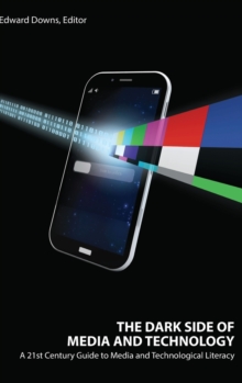 The Dark Side of Media and Technology : A 21st Century Guide to Media and Technological Literacy, Hardback Book The Dark Side of Media and Technology : A 21st Century Guide to Media and Technological Literacy, Hardback Book