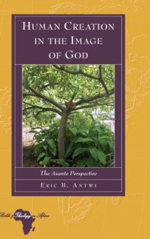 Human Creation in the Image of God : The Asante Perspective, Hardback Book Human Creation in the Image of God : The Asante Perspective, Hardback Book