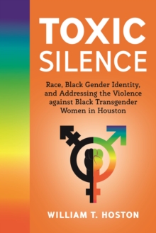 Toxic Silence : Race, Black Gender Identity, and Addressing the Violence against Black Transgender Women in Houston