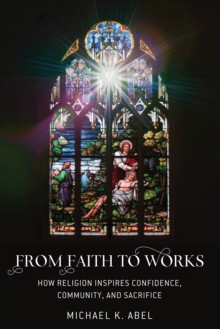 From Faith to Works : How Religion Inspires Confidence, Community, and Sacrifice