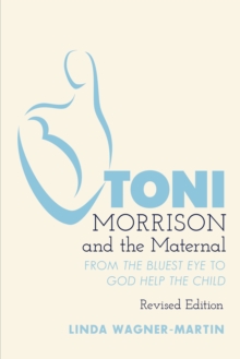 Toni Morrison and the Maternal : From The Bluest Eye to God Help the Child, Revised Edition