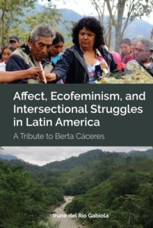 Affect, Ecofeminism, and Intersectional Struggles in Latin America : A Tribute to Berta Caceres