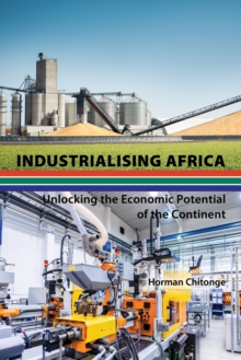 Industrialising Africa : Unlocking the Economic Potential of the Continent