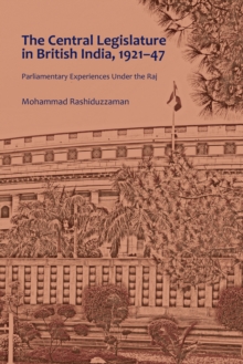 The Central Legislature in British India, 1921-47 : Parliamentary Experiences Under the Raj