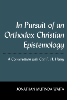 In Pursuit of an Orthodox Christian Epistemology : A Conversation with Carl F. H. Henry