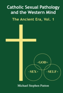 Catholic Sexual Pathology and the Western Mind : The Ancient Era, Vol. 1