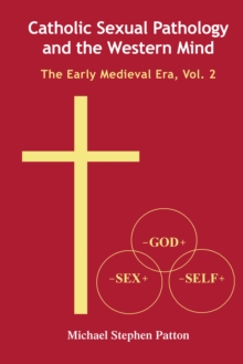 Catholic Sexual Pathology and the Western Mind : The Early Medieval Era, Vol. 2