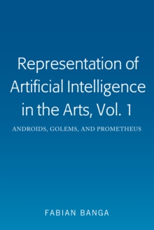 Representation of Artificial Intelligence in the Arts, Vol. 1 : Androids, Golems, and Prometheus