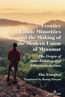 Frontier Ethnic Minorities and the Making of the Modern Union of Myanmar : The Origin of State-Building and Ethnonationalism