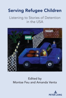 Serving Refugee Children : Listening to Stories of Detention in the USA