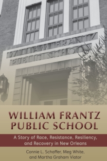 William Frantz Public School : A Story of Race, Resistance, Resiliency, and Recovery in New Orleans