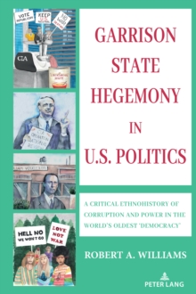 Garrison State Hegemony in U.S. Politics : A Critical Ethnohistory of Corruption and Power in the World's Oldest 'Democracy'