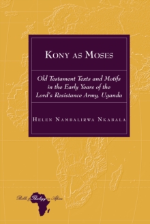 Kony as Moses : Old Testament Texts and Motifs in the Early Years of the Lord's Resistance Army, Uganda