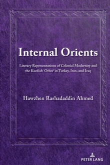 Internal Orients : Literary Representations of Colonial Modernity and the Kurdish 'Other' in Turkey, Iran, and Iraq