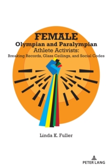 Female Olympian and Paralympian Athlete Activists : Breaking Records, Glass Ceilings, and Social Codes