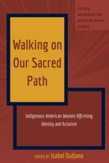 Walking on Our Sacred Path : Indigenous American Women Affirming Identity and Activism