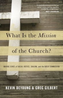 What Is the Mission of the Church? : Making Sense of Social Justice, Shalom, and the Great Commission
