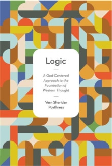 Logic : A God-Centered Approach to the Foundation of Western Thought, Paperback / softback Book Logic : A God-Centered Approach to the Foundation of Western Thought, Paperback / softback Book