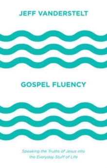 Gospel Fluency : Speaking the Truths of Jesus into the Everyday Stuff of Life